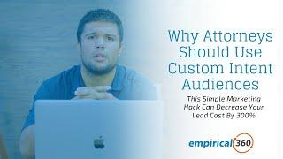 How Using Custom Intent Audiences Can Help Attorneys Decrease Lead Cost By 300%