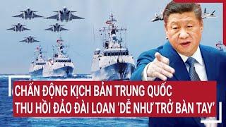 Điểm nóng thế giới: Chấn động kịch bản Trung Quốc thu hồi đảo Đài Loan ‘dễ như trở bàn tay’