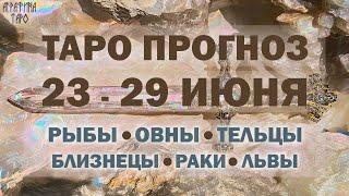 Таро прогноз 23 по 29 июня 2025 Рыбы Овен Телец Близнецы Рак Лев