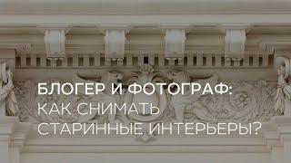 Блогер и фотограф: как снимать старинные интерьеры?