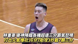 林書豪 豪神降臨各種超遠三分霸氣怒噴 打出火氣爆砍36分7助攻3抄截7顆三分 TPBL例行賽 桃園台啤永豐雲豹 vs. 新北國王