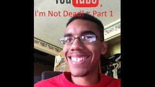 Hey, YouTube, I'm Not Dead! ~ Part 1