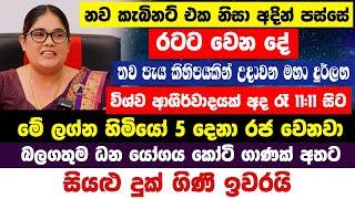 නව කැබිනට් එක නිසා අදින් පස්සේ රටට වෙන දේ |අද රෑ මේ ලග්න හිමියෝ 5දෙනා රජ වෙනවා|සියළු දුක් ගිණි ඉවරයි