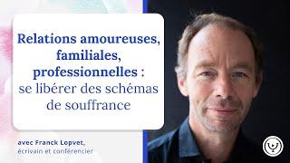 Relations amoureuses, familiales ... se libérer des schémas de souffrance, avec Franck Lopvet