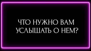 ЧТО НУЖНО ВАМ УСЛЫШАТЬ О НЕМ?