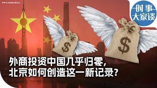 时事大家谈：外商投资中国几乎归零，北京如何创造这一新记录？