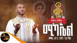  አዲስ ዝማሬ " ሚካኤል " ዘማሪ ዶክተር ኢዛና ጌታቸው @-mahtot