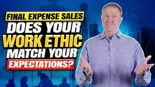 Final Expense Sales - Your Expectations vs Work Ethic