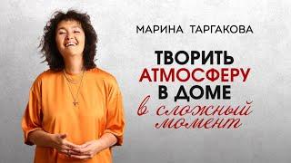 Творить атмосферу в доме в сложный момент. Марина Таргакова