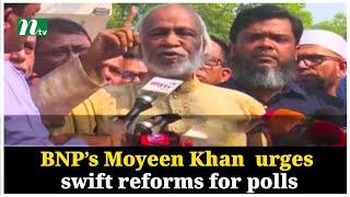 BNP’s Moyeen Khan  urges swift reforms for polls | NTV Global