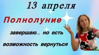  13 апреля  ПОЛНОЛУНИЕ….. завершаю ...но есть возможность вернуться