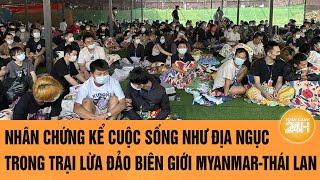 Nhân chứng kể cuộc sống như địa ngục trong trại lừa đảo biên giới Myanmar-Thái Lan