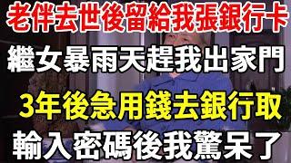 搭夥8年的老伴過世，留給我張一萬的銀行卡，暴雨天繼女趕我出家門 ，3年後急用錢去銀行取，輸入密碼後我驚呆了。【老人社】