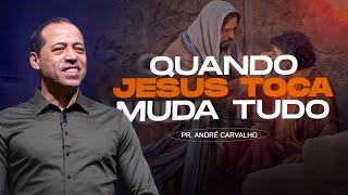 QUANDO JESUS TOCA MUDA TUDO - Pr. André Carvalho