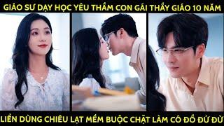 Giáo Sư Dạy Học Yêu Thầm Con Gái Thầy Giáo 10 Năm, Liền Dùng Chiêu Lạt Mềm Buộc Chặt Làm Cô Đổ Đứ Đừ