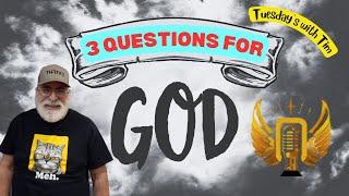 3 Questions for GOD!!