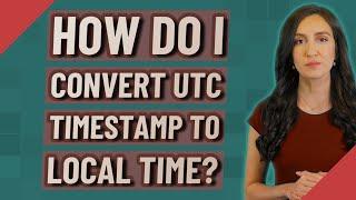 How do I convert UTC timestamp to local time?