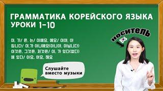 ГРАММАТИКА КОРЕЙСКОГО ЯЗЫКА ДЛЯ НАЧИНАЮЩИХ. УРОКИ 1-10.