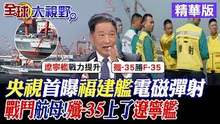 央視首曝福建艦電磁彈射｜戰鬥航母!殲-35上了遼寧艦【全球大視野】精華版@全球大視野Global_Vision