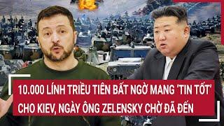 Thời sự quốc tế: 10.000 lính Triều Tiên mang ‘tin tốt’ cho Kiev, ngày ông Zelensky chờ đã đến