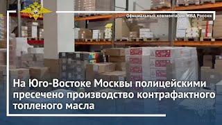 Ирина Волк: На Юго-Востоке Москвы полицейскими пресечено производство контрафактного топленого масла