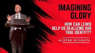 Alister McGrath: ”Imagining Glory” - How Can Lewis Help us Realizing Our True Identity?