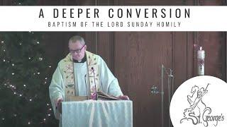 A Deeper Conversion - Homily for Baptism of the Lord Sunday