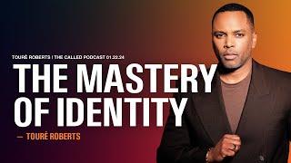 The Mastery of Identity - The Called Podcast w/ Touré Roberts