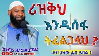 ሪዝቅህ እንዲሰፋ ትፈልጋላህ ? New Amharic Dawa ኡስታዝ ካሚል ጣሃ Rizqih Indisefalih Tifaligalah