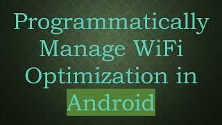 Programmatically Manage WiFi Optimization in Android