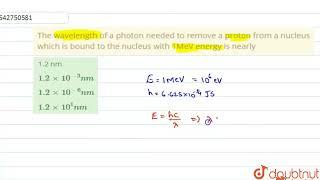 The wavelength of a photon needed to remove a proton from a nucleus which is bound to the nucleu...