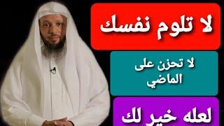 لا تحزن على الماضي لا تلوم نفسك لعله خير لك اقوى محاضره من (الشيخ سعد العتيق)