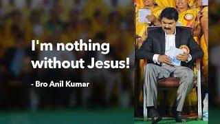 I'm nothing without Jesus! - Bro Anil Kumar