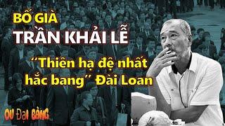 Tiểu sử Trần Khải Lễ: “Thiên hạ đệ nhất hắc bang” Đài Loan