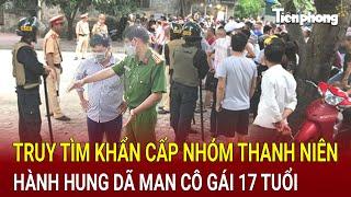 Bản tin thời sự: Truy tìm khẩn cấp nhóm thanh niên hành hung dã man cô gái 17 tuổi đến gãy xương