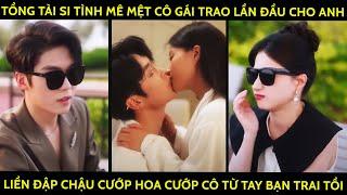 Tổng Tài Si Tình Mê Mệt Cô Gái Trao Lần Đầu Cho Anh Liền Đập Chậu Cướp Hoa Cướp Cô Từ Gã NY Tồi