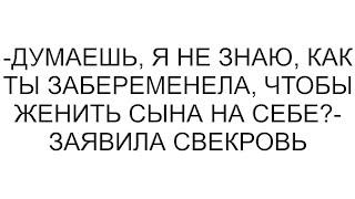 -Думаешь, я не знаю, как ты забеременела, чтобы женить сына на себе?- заявила свекровь