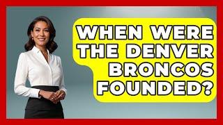 When Were The Denver Broncos Founded? - The Football Xpert