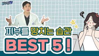 피부를 망치는 습관 BEST 5 - 이것만 고치면 피부미인 됩니다! [피부과전문의 피부심]