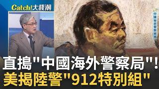 美國直搗"中國海外警察局"! 揭中國公安"912特別組"內幕! 不只服務僑胞幫忙換駕照? 中國"秘密警局"還打壓異己?｜王志郁 主持｜20230419| Catch大錢潮 feat.張友驊.謝晨彥