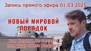 Новый мировой порядок: как Церкви не попасть под удар гнева Божьего (из прямого эфира от 01.03.2025)