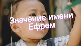 Значение имени Ефрем. Толкование, судьба, характер