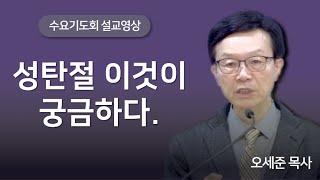 성탄절 이것이 궁금하다. 수요기도회 새누리교회 오세준목사 2024. 12. 25.