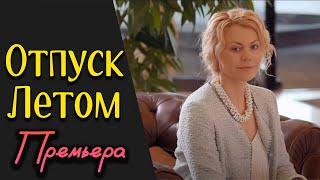 ПОСЛЕ СТОЛЬКИХ ЛЕТ.. ТАКУЮ МЕЛОДРАМУ РЕДКО МОЖНО ОТЫСКАТЬ! - Отпуск Летом / Русские мелодрамы