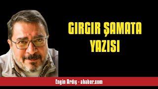 ENGİN ARDIÇ: GIRGIR ŞAMATA YAZISI - SESLİ MAKALE DİNLE