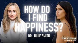 Secret to Letting Go & Finding Happiness w/ Dr. Julie Smith | A Life Of Greatness w/ Sarah Grynberg