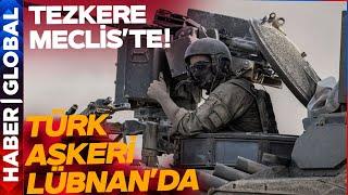 Türk Askeri Lübnan'da! Mecliste Tezkere Onaylanacak: En Az Bir Yıl daha...