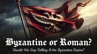 Byzantine or Roman? - Should We Stop Calling It the Byzantine Empire?