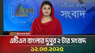 এটিএন বাংলার দুপুর ২ টার সংবাদ | 12.03.2025 |  Dupurer Khobor | Bangla Khobor | ATN Bangla News