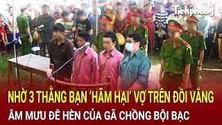 Nhờ 3 thằng bạn ‘hãm hại’ vợ trên đồi vắng, lật tẩy âm mưu đê hèn của gã chồng bội bạc | Hồ Sơ Vụ Án